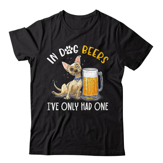 In Chihuahua Dogs Beers I've Only Had One T-Shirt